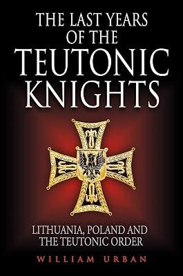 The Last Years of the Teutonic Knights: Lithuania, Poland and the Teutonic Order by Urban, William | Hardcover | Crusades 2