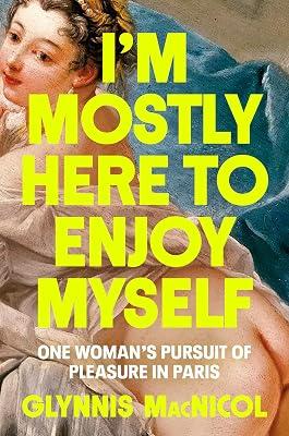I'm Mostly Here to Enjoy Myself: One Woman's Pursuit of Pleasure in Paris by MacNicol, Glynnis | Hardcover | Biography & Autobiography 2