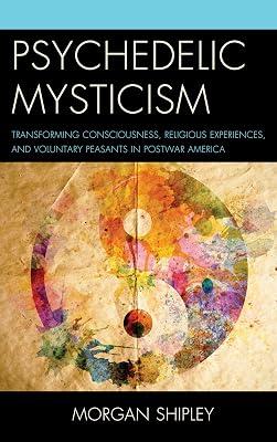 Psychedelic Mysticism: Transforming Consciousness, Religious Experiences, and Voluntary Peasants in Postwar America by Shipley, Morgan | Hardcover | Social Science 2