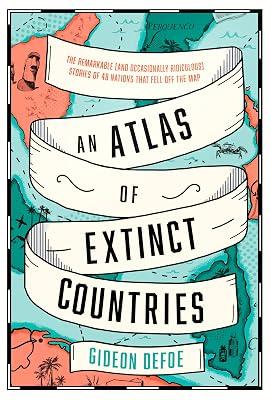 An Atlas of Extinct Countries: The Remarkable (and Occasionally Ridiculous) Stories of 48 Nations that Fell off the Map by Defoe, Gideon | Hardcover | General And World History 2