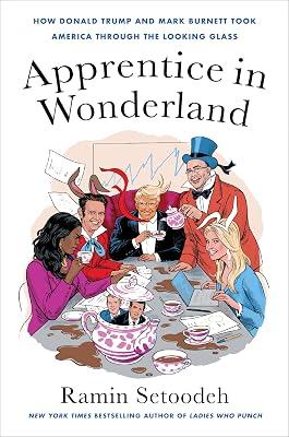 Apprentice in Wonderland: How Donald Trump and Mark Burnett Took America Through the Looking Glass by Setoodeh, Ramin | Hardcover | Performing Arts 2