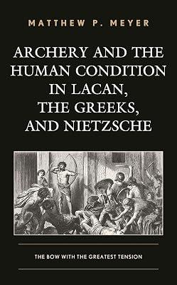Archery and the Human Condition in Lacan, the Greeks, and Nietzsche: The Bow With the Greatest Tension by Meyer, Matthew P. | Hardcover | Philosophy 2