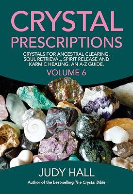 Crystal Prescriptions volume 6 - Crystals for ancestral clearing, soul retrieval, spirit release and karmic healing. An A-Z guide. by Hall, Judy | Paperback | Body 2