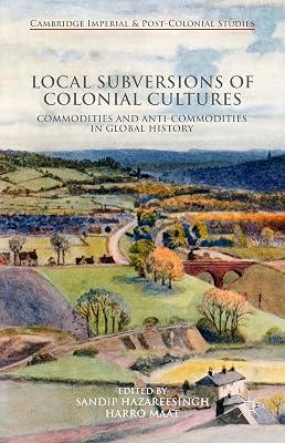Local Subversions of Colonial Cultures: Commodities and Anti-Commodities in Global History (Cambridge Imperial and Post-Colonial Studies) by UNKNOWN | Hardcover | Colonialism & Imperialism 2