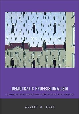 Democratic Professionalism: Citizen Participation and the Reconstruction of Professional Ethics, Identity, and Practice by Dzur, Albert W. | Paperback | Political Structures: Democracy 2