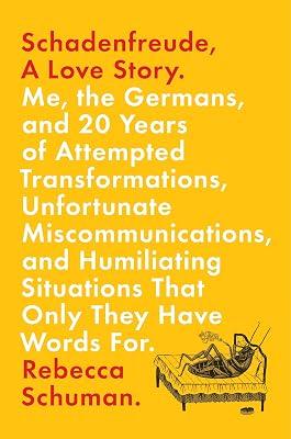 Schadenfreude, A Love Story: Me, the Germans, and 20 Years of Attempted Transformations, Unfortunate Miscommunications, and Humiliating Situations That Only They Have Words For by Schuman, Rebecca | Hardcover | Biography & Autobiography 2