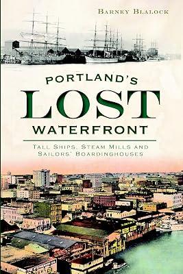 Portland's Lost Waterfront: Tall Ships, Steam Mills and Sailors' Boardinghouses by Blalock, Barney | Paperback | History 2