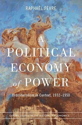 A Political Economy of Power: Ordoliberalism in Context, 1932-1950 (Oxford Studies in History of Economics) by Raphaël Fèvre | Hardcover | Business & Economics 2