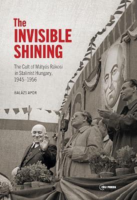 The Invisible Shining: The Cult of Mátyás Rákosi in Stalinist Hungary 1945-1956: The Cult of Mátyás Rákosi in Stalinist Hungary 1945-1956 by Apor, Balzs | Hardcover | Political Science 2