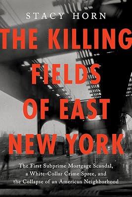 The Killing Fields of East New York: The First Subprime Mortgage Scandal, a White-Collar Crime Spree, and the Collapse of an American Neighborhood by Horn, Stacy | Hardcover | True Crime 2