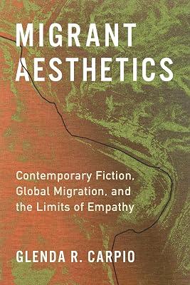 Migrant Aesthetics: Contemporary Fiction, Global Migration, and the Limits of Empathy (Literature Now) by Carpio, Glenda R. | Hardcover | Education 2