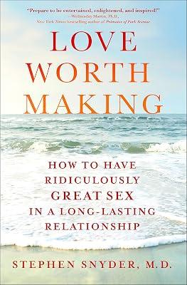 Love Worth Making: How to Have Ridiculously Great Sex in a Long-Lasting Relationship by Snyder M.D., Stephen | Hardcover | Love & Romance 2