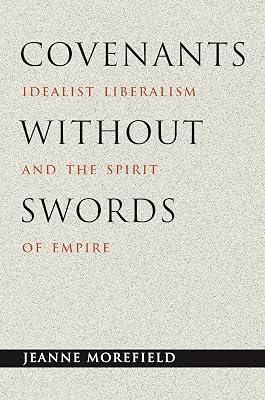 Covenants without Swords: Idealist Liberalism and the Spirit of Empire by Morefield, Jeanne | Hardcover | Political Science 2