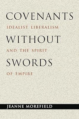 Covenants without Swords: Idealist Liberalism and the Spirit of Empire by Morefield, Jeanne | Paperback | Political Science 2