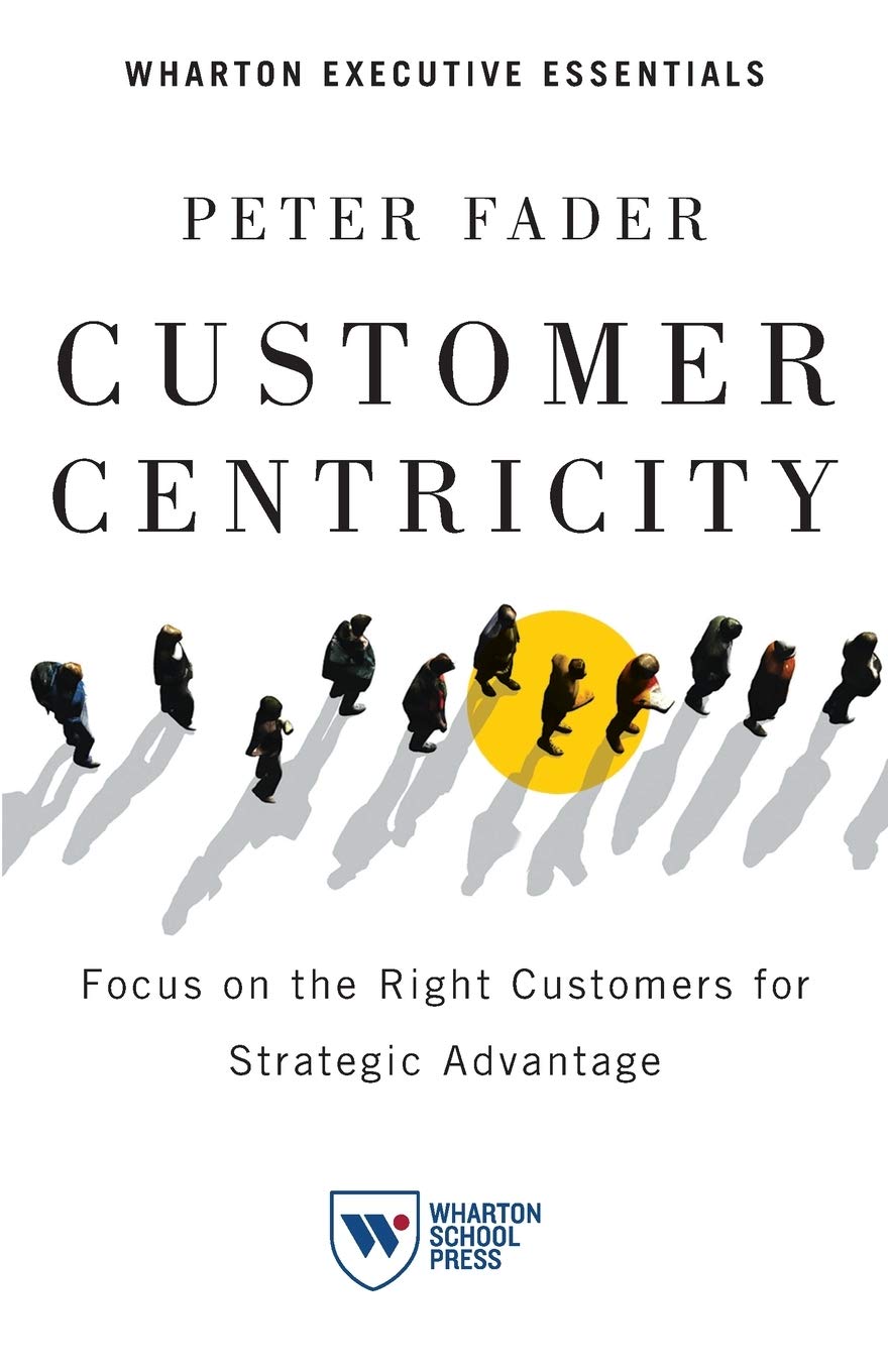 Buy Customer Centricity: Focus on the Right Customers for Strategic Advantage (Wharton Executive Essentials) (English, Paperback, Peter Fader) Online at Best Price - GlowMirror