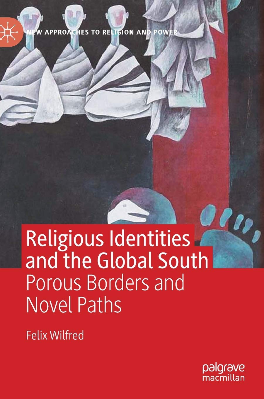Buy Religious Identities and the Global South: Porous Borders and Novel Paths (New Approaches to Religion and Power) (English, Paperback, Felix Wilfred) Online at Best Price - GlowMirror