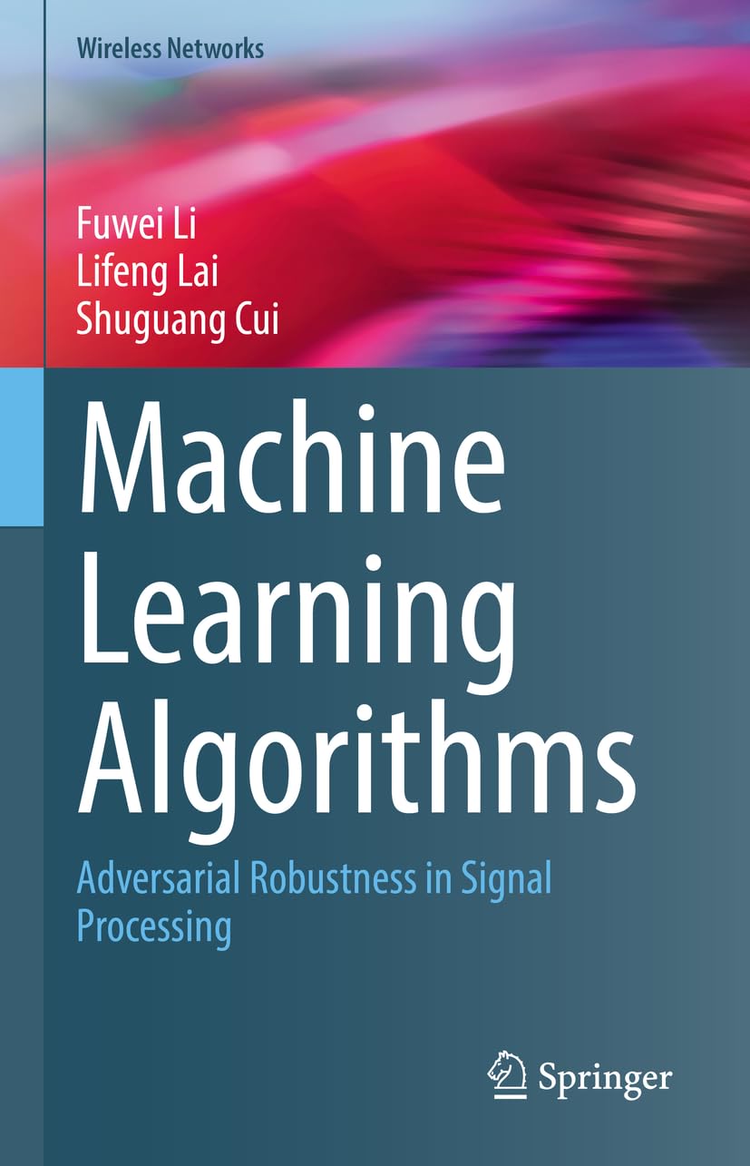 Buy Machine Learning Algorithms: Adversarial Robustness in Signal Processing (Wireless Networks) (English, Hardcover, Fuwei Li, Lifeng Lai, Shuguang Cui) Online at Best Price - GlowMirror