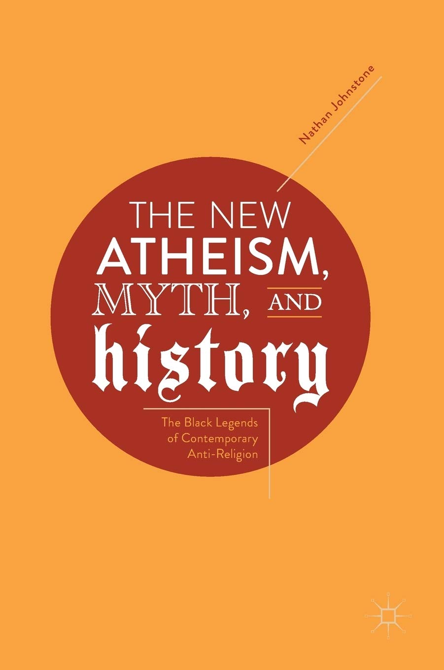 Buy The New Atheism, Myth, and History: The Black Legends of Contemporary Anti-Religion (English, Paperback, Nathan Johnstone) Online at Best Price - GlowMirror