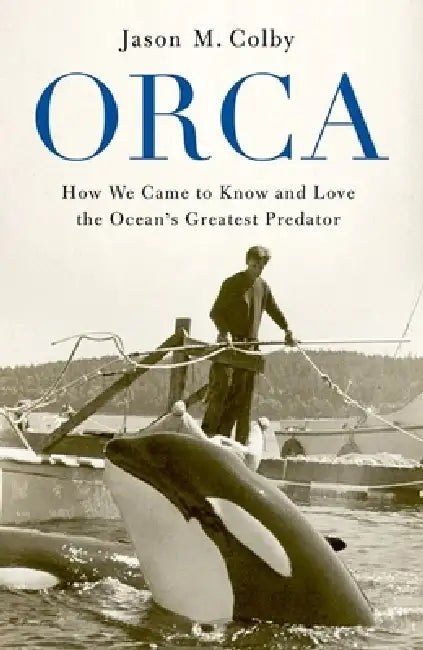 Orca: How We Came to Know and Love the Ocean's Greatest Predator (English, Jason M. Colby)