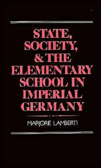 State, Society and the Elementary School in Imperial Germany (English, Marjorie Lamberti)