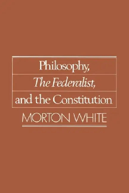 Philosophy, the Federalist, and the Constitution (English, Morton Gabriel White)