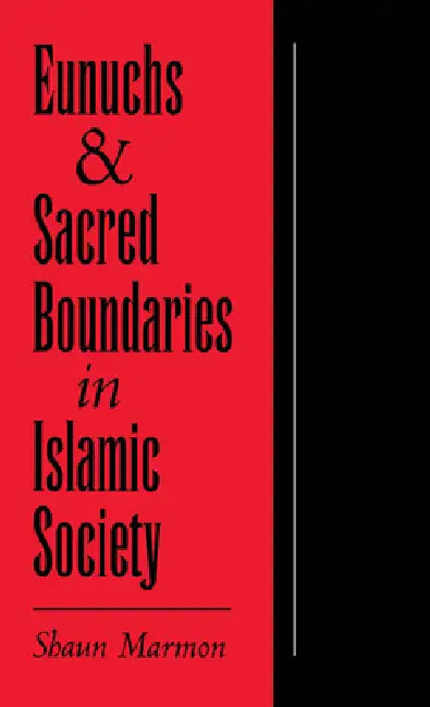 Eunuchs and Sacred Boundaries in Islamic Society (English, Shaun Elizabeth Marmon)