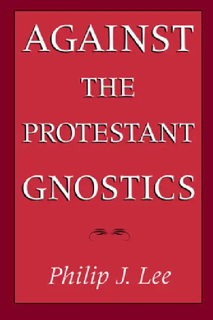 Against the Protestant Gnostics (English, Philip J. Lee)