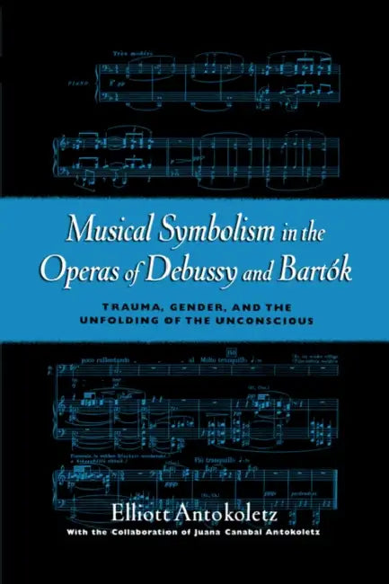 Musical Symbolism in the Operas of Debussy and Bartok (English, Elliott Antokoletz | Juana Canabal Antokoletz)