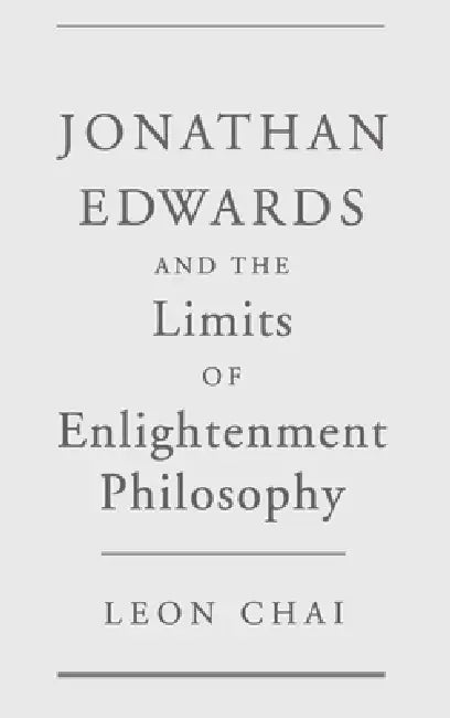 Jonathan Edwards and the Limits of Enlightenment Philosophy (English, Leon Chai)
