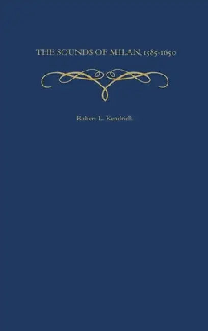 The Sounds of Milan, 1585-1650 (English, Robert L. Kendrick)