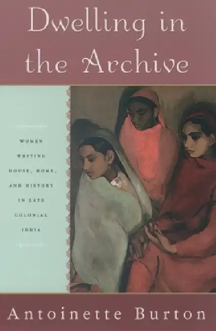 Dwelling in the Archive (English, Antoinette M. Burton)