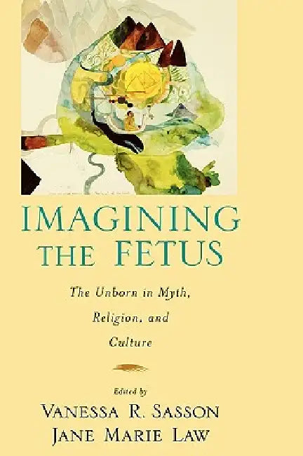 Imagining the Fetus the Unborn in Myth, Religion, and Culture (English, Jane Marie Law | Vanessa R. Sasson | Vanessa R. Sasson)