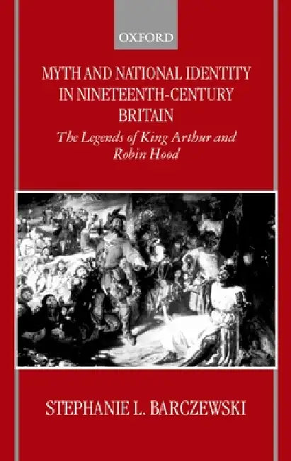 Myth and National Identity in Nineteenth-Century Britain (English, Stephanie Barczewski)