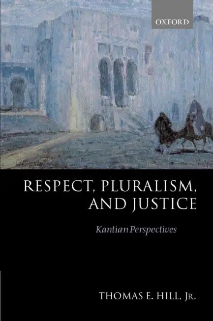 Respect, Pluralism, and Justice 'Kantian Perspectives' (English, Thomas E. Hill)
