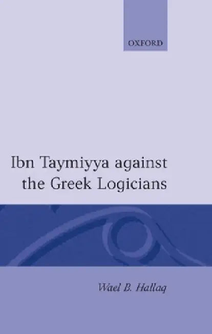 Ibn Taymiyya Against the Greek Logicians (English, Wael B. Hallaq | Hallaq)