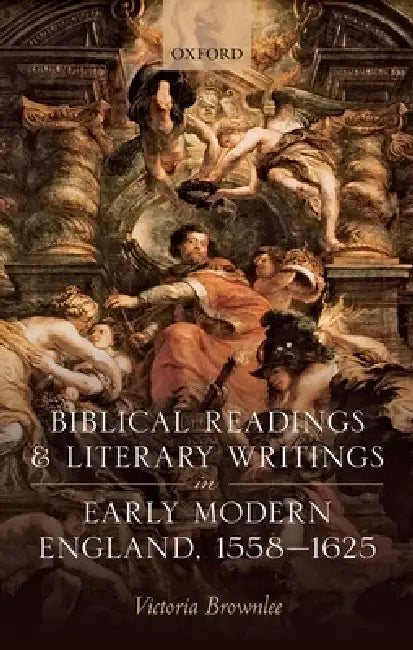 Biblical Readings and Literary Writings in Early Modern England, 1558-1625 (English, Victoria Brownlee)