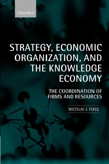 Strategy, Economic Organization, and the Knowledge Economy (English, Nicolai J. Foss)