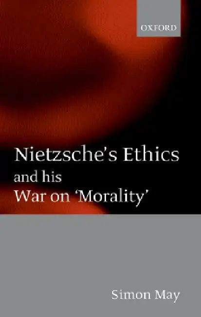 Nietzsche's Ethics and His War on 'Morality' (English, Simon May)