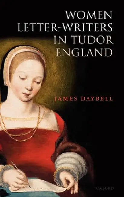 Women Letter-Writers in Tudor England (English, James Daybell)