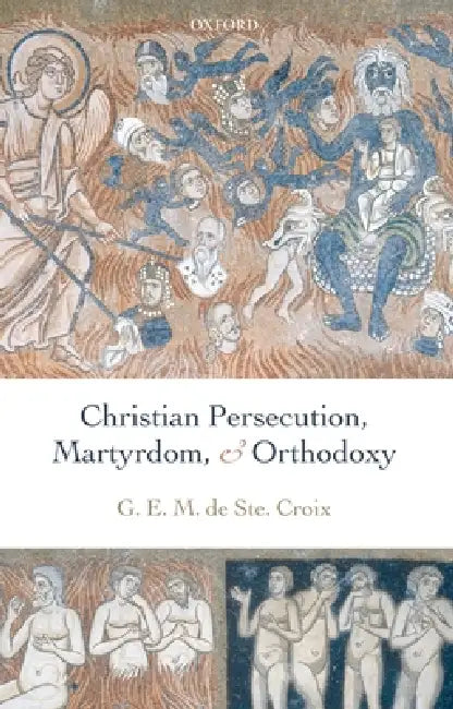 Christian Persecution, Martyrdom, and Orthodoxy (English, G. E. M. De Ste Croix | Geoffrey de Ste Croix | Michael Whitby)