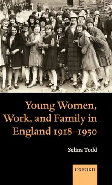 Young Women, Work, and Family in England 1918-1950 (English, Selina Todd)
