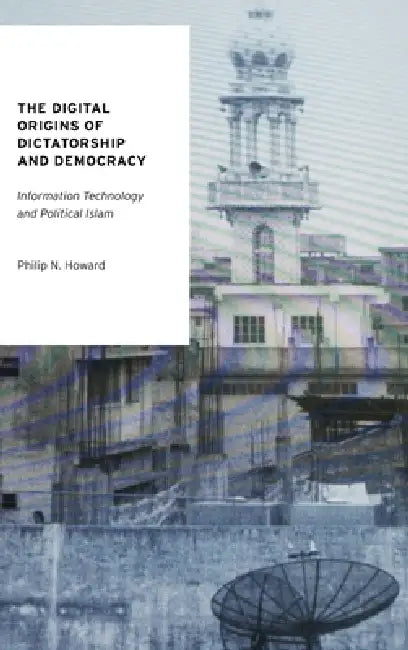 The Digital Origins of Dictatorship and Democracy (English, Philip N. Howard)