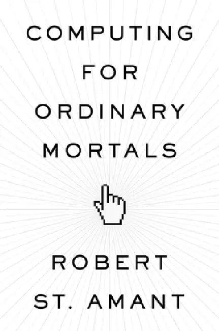 Computing for Ordinary Mortals (English, Robert St Amant)