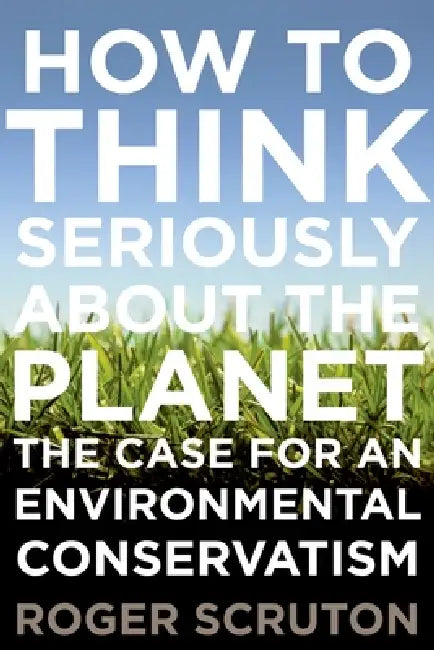 How to Think Seriously about the Planet (English, Roger Scruton)
