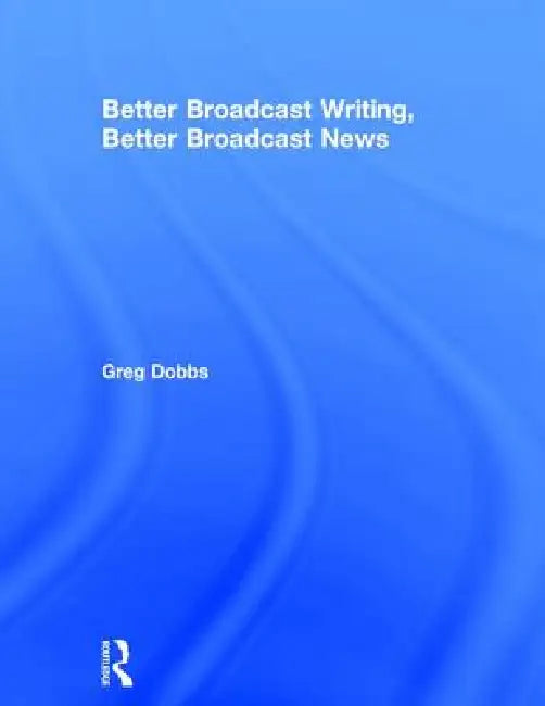 Better Broadcast Writing, Better Broadcast News (English, Greg Dobbs)