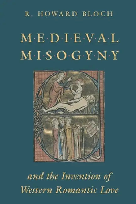 Medieval Misogyny and the Invention of Western Romantic Love (English, R. Howard Bloch)