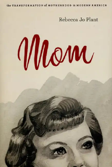 Mom: The Transformation of Motherhood in Modern America (English, Rebecca Jo Plant)
