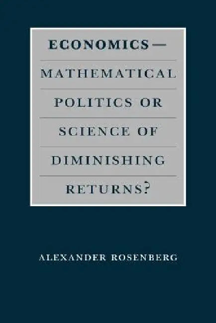 Economics--Mathematical Politics or Science of Diminishing Returns? (English, Alexander Rosenberg)