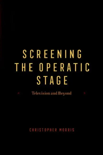 Screening the Operatic Stage (English, Christopher Morris)