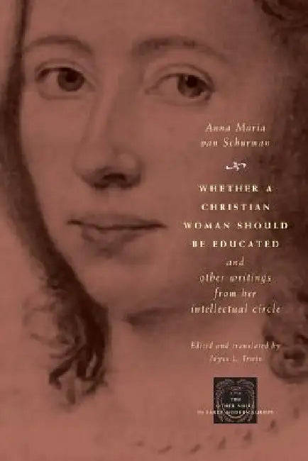 Whether a Christian Woman Should Be Educated and Other Writings from Her Intellectual Circle (English, Anna Maria Van Schurman | Joyce L. Irwin)